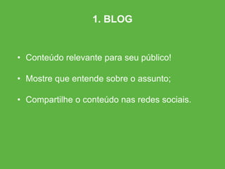 • Conteúdo relevante para seu público!
• Mostre que entende sobre o assunto;
• Compartilhe o conteúdo nas redes sociais.
1. BLOG
 