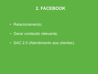 • Relacionamento;
• Gerar conteúdo relevante;
• SAC 2.0 (Atendimento aos clientes).
2. FACEBOOK
 