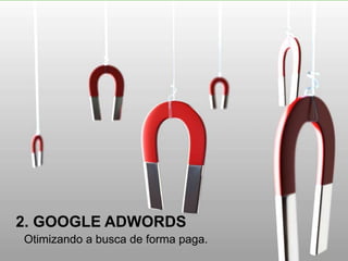 Otimizando a busca de forma paga.
2. GOOGLE ADWORDS
 
