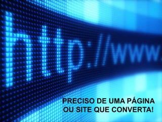 PRECISO DE UMA PÁGINA
OU SITE QUE CONVERTA!
 