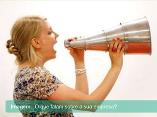 Imagem. O que falam sobre a sua empresa?
 