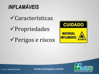 Instrutor: Alejandro Rendon
INFLAMÁVEIS
Características
Propriedades
Perigos e riscos
 
