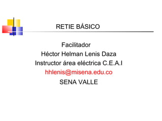 RETIE BÁSICO
Facilitador
Héctor Helman Lenis Daza
Instructor área eléctrica C.E.A.I
hhlenis@misena.edu.co
SENA VALLE
 