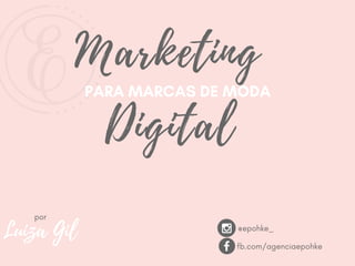 PARA MARCAS DE MODA
Digital
Marketing
Luiza Gil
por
@epohke_
fb.com/agenciaepohke
 
