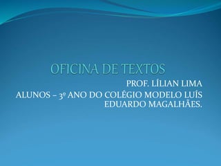 PROF. LÍLIAN LIMA
ALUNOS – 3º ANO DO COLÉGIO MODELO LUÍS
EDUARDO MAGALHÃES.
 