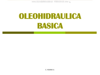 C. RIVERA V.
OLEOHIDRAULICA
BASICA
 