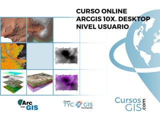Cursos
GIS
.com
Curso online
ArcGIS 10x. Desktop
Nivel Usuario
Formación
Grupo
TYC GIS
 