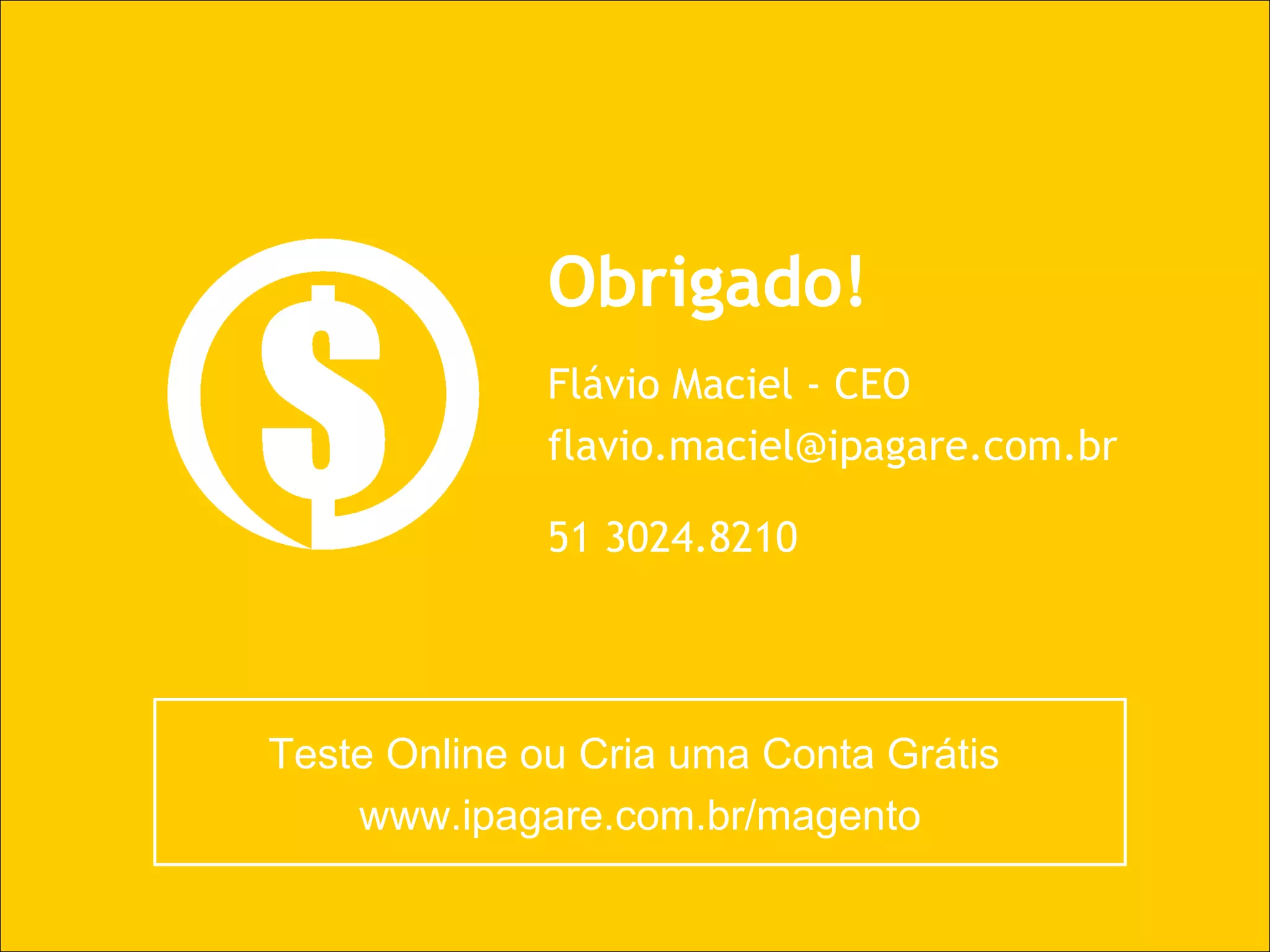 Teste Online ou Cria uma Conta Grátis  www.ipagare.com.br/magento Obrigado! Flávio Maciel - CEO [email_address] 51 3024.8210 