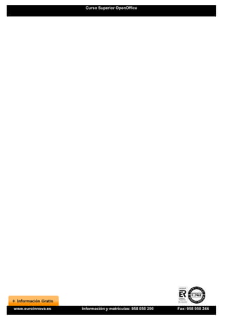Curso Superior OpenOffice




www.euroinnova.es   Información y matrículas: 958 050 200   Fax: 958 050 244
 