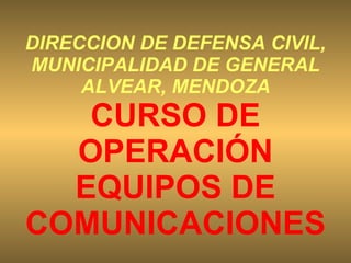 DIRECCION DE DEFENSA CIVIL, MUNICIPALIDAD DE GENERAL ALVEAR, MENDOZA CURSO DE OPERACIÓN EQUIPOS DE COMUNICACIONES 