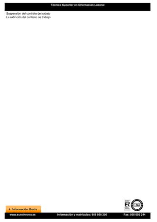 Técnico Superior en Orientación Laboral


Suspensión del contrato de trabajo
La extinción del contrato de trabajo




  www.euroinnova.es                        Información y matrículas: 958 050 200   Fax: 958 050 244
 
