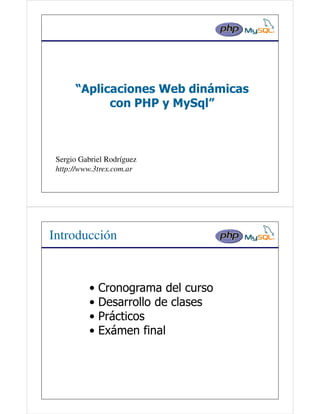 “Aplicaciones Web dinámicas
            con PHP y MySql”



 Sergio Gabriel Rodríguez
 http://www.3trex.com.ar




Introducción


          •   Cronograma del curso
          •   Desarrollo de clases
          •   Prácticos
          •   Exámen final
 