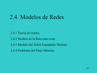 234
2.4. Modelos de Redes
2.4.1 Teoría de Grafos
2.4.2 Modelo de la Ruta más corta
2.4.3 Modelo del Árbol Expandido Mínimo
2.4.4 Problema del Flujo Máximo
 