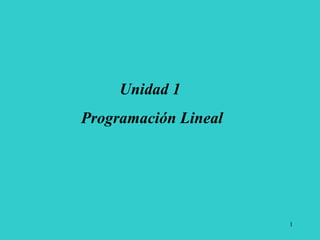 1
Unidad 1
Programación Lineal
 