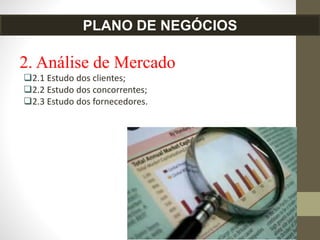 2. Análise de Mercado
2.1 Estudo dos clientes;
2.2 Estudo dos concorrentes;
2.3 Estudo dos fornecedores.
PLANO DE NEGÓCIOS
 