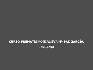 CURSO PREMATRIMONIAL EVA Mª PAZ GARCÍA. 19/04/08 