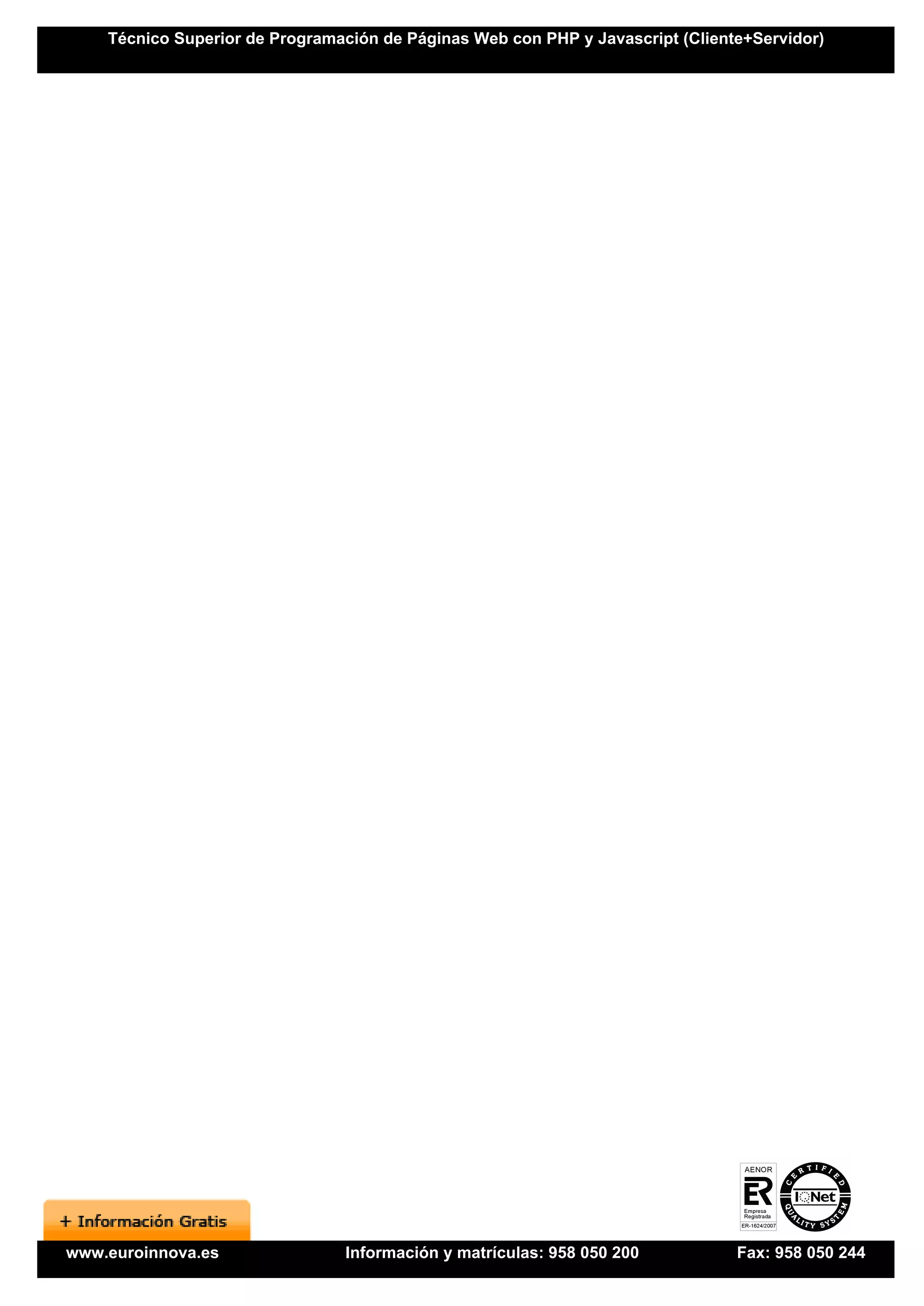 Técnico Superior de Programación de Páginas Web con PHP y Javascript (Cliente+Servidor)




www.euroinnova.es               Información y matrículas: 958 050 200           Fax: 958 050 244
 