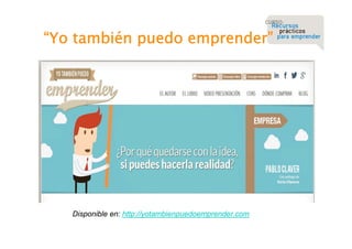 “Yo también puedo emprender”

Disponible en: http://yotambienpuedoemprender.com

 