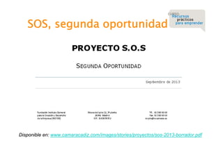 SOS, segunda oportunidad

Disponible en: www.camaracadiz.com/images/stories/proyectos/sos-2013-borrador.pdf

 