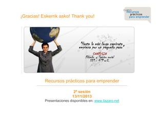 ¡Gracias! Eskerrik asko! Thank you!

Recursos prácticos para emprender
2ª sesión
13/11/2013
Presentaciones disponibles en: www.ilazaro.net

 