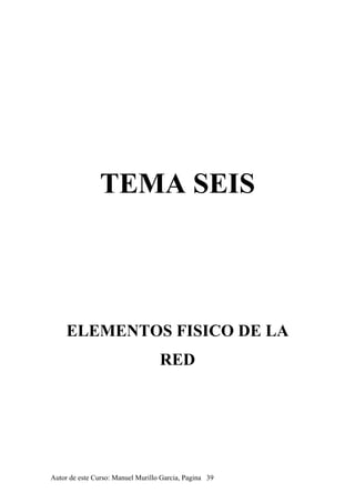 TEMA SEIS
ELEMENTOS FISICO DE LA
RED
Autor de este Curso: Manuel Murillo Garcia, Pagina 39
 