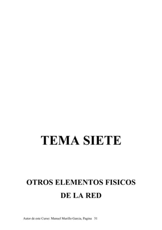 TEMA SIETE
OTROS ELEMENTOS FISICOS
DE LA RED
Autor de este Curso: Manuel Murillo Garcia, Pagina 51
 