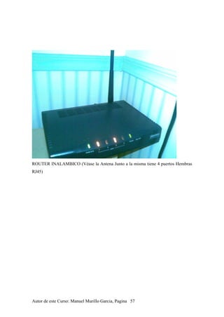 ROUTER INALAMBICO (Véase la Antena Junto a la misma tiene 4 puertos Hembras
RJ45)
Autor de este Curso: Manuel Murillo Garcia, Pagina 57
 