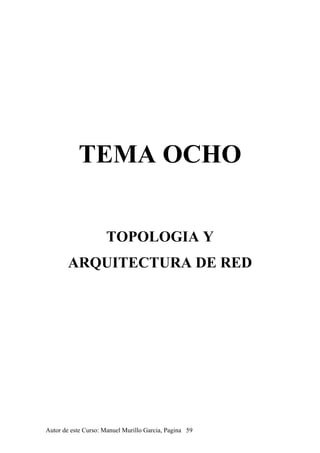 TEMA OCHO
TOPOLOGIA Y
ARQUITECTURA DE RED
Autor de este Curso: Manuel Murillo Garcia, Pagina 59
 