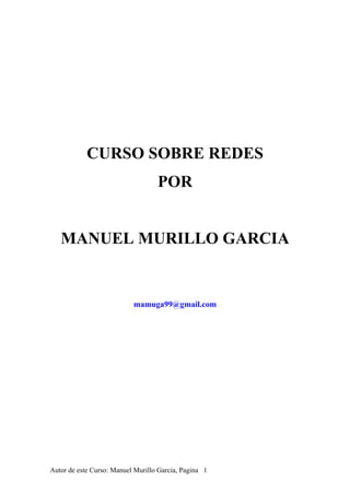 CURSO SOBRE REDES
POR
MANUEL MURILLO GARCIA
mamuga99@gmail.com
Autor de este Curso: Manuel Murillo Garcia, Pagina 1
 