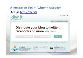 # Integrando Blog + Twitter + Facebook
Acesse http://dlvr.it/
 