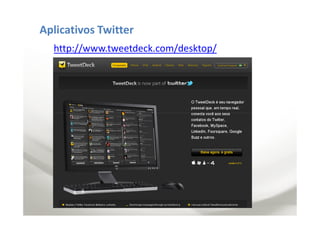Aplicativos Twitter
  http://www.tweetdeck.com/desktop/
 