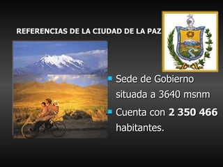 REFERENCIAS DE LA CIUDAD DE LA PAZ <ul><li>Sede de Gobierno situada a 3640 msnm </li></ul><ul><li>Cuenta con  2 350 466   ...