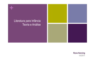 +
    Literatura para Infância
            Teoria e Análise




                               Rona Hanning
                                     10/2011
 
