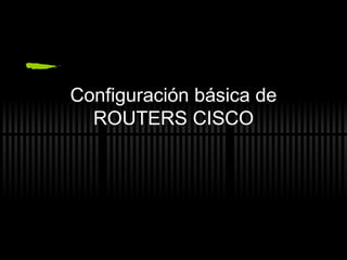 Configuraci ón básica de ROUTERS CISCO 