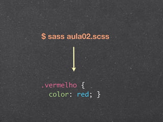$ sass aula02.scss




.vermelho {
  color: red; }
 