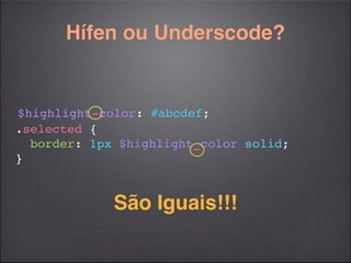 Hífen ou Underscode?


$highlight-color: #abcdef;
.selected {
  border: 1px $highlight_color solid;
}


             São Iguais!!!
 