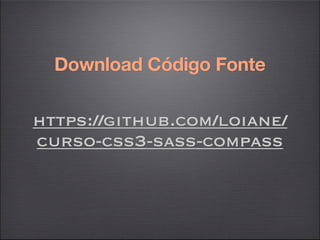 Download Código Fonte

https://github.com/loiane/
curso-css3-sass-compass
 