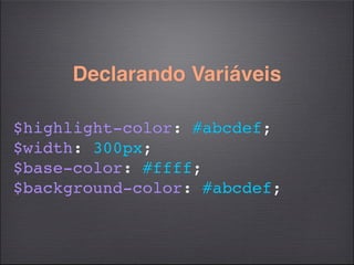 Declarando Variáveis

$highlight-color: #abcdef;
$width: 300px;
$base-color: #ffff;
$background-color: #abcdef;
 