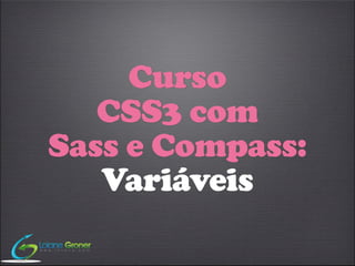 Curso
   CSS3 com
Sass e Compass:
   Variáveis
 