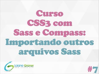 Curso
CSS3 com
Sass e Compass:
Importando outros
arquivos Sass
#7

 