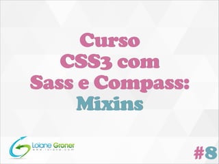Curso
CSS3 com
Sass e Compass:
Mixins
#8

 