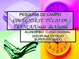 PESQUISA DE CAMPO COLÉGIO EST. TÚLIO DE FRANÇA/União  da Vitória ALUNOS  DO  CURSO NORMAL  DISCIPLINA ESTÁGIO SUPERVISIONADO 