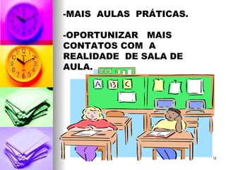-MAIS  AULAS  PRÁTICAS. -OPORTUNIZAR  MAIS  CONTATOS COM  A  REALIDADE  DE SALA DE AULA. 