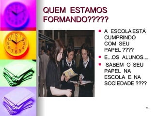QUEM  ESTAMOS  FORMANDO????? A  ESCOLA ESTÁ  CUMPRINDO COM  SEU  PAPEL ???? E...OS  ALUNOS.... SABEM  O  SEU  PAPEL  NA  ESCOLA  E  NA  SOCIEDADE ???? 