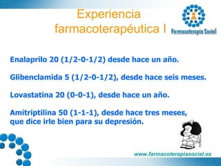 Experiencia  farmacoterapéutica I Enalaprilo 20 (1/2-0-1/2) desde hace un año. Glibenclamida 5 (1/2-0-1/2), desde hace seis meses. Lovastatina 20 (0-0-1), desde hace un año. Amitriptilina 50 (1-1-1), desde hace tres meses,  que dice irle bien para su depresión. 