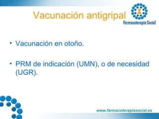 Vacunación antigripal Vacunación en otoño. PRM de indicación (UMN), o de necesidad (UGR). 