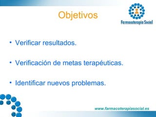 Objetivos Verificar resultados. Verificación de metas terapéuticas. Identificar nuevos problemas. 