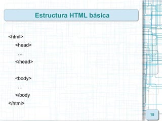 Estructura HTML básica


<html>
  <head>
    …
  </head>


  <body>
    …
  </body
</html>

                              ...