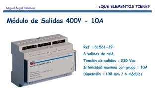 Módulo de Salidas 400V - 10A Ref : 81561-39 8 salidas de relé Tensión de salidas : 230 Vac Intensidad máxima por grupo : 10A Dimensión : 108 mm / 6 módulos ¿QUE ELEMENTOS TIENE? 