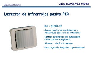 Detector de infrarrojos pasivo PIR Ref : 81800-39 Sensor pasivo de movimientos e infrarrojos para uso de interiores Control automático de iluminación, climatización y vigilancia Alcance : de 6 a 8 metros Para cajas de empotrar tipo universal ¿QUE ELEMENTOS TIENE? 